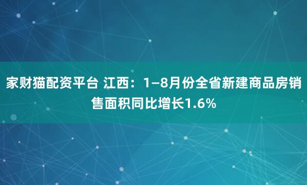 家财猫配资平台 江西:1—8月份全省新建商品房销售面积同比增长1.6%