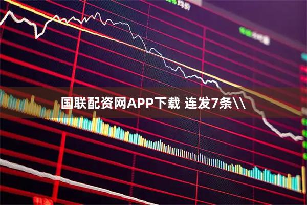 国联配资网APP下载 连发7条\
