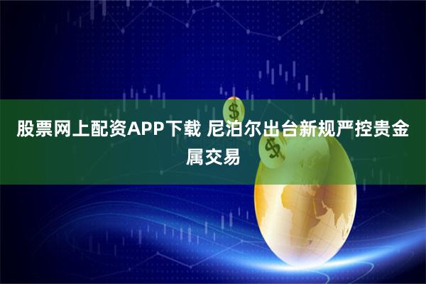 股票网上配资APP下载 尼泊尔出台新规严控贵金属交易