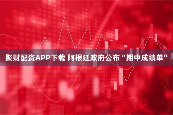 聚财配资APP下载 阿根廷政府公布“期中成绩单”