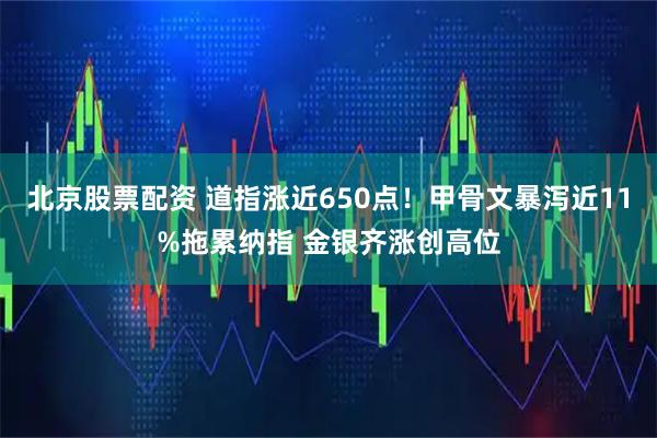 北京股票配资 道指涨近650点!甲骨文暴泻近11%拖累纳指 金银齐涨创高位