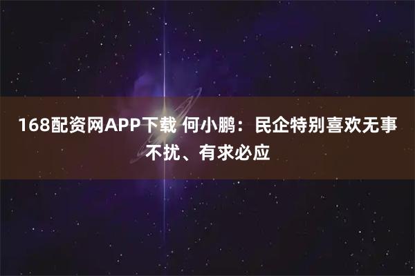 168配资网APP下载 何小鹏：民企特别喜欢无事不扰、有求必应